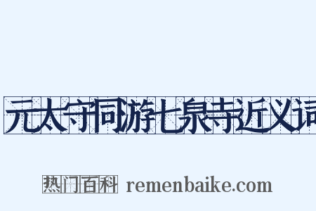 元太守同游七泉寺近义词是什么意思的图片